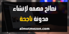 7 نصائح مهم لتتمكن من إنشاء مدونة ناجحة