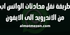طريقة نقل محادثات الواتس اب من الاندرويد الى الايفون
