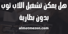 هل يمكن تشغيل اللاب توب بدون بطارية