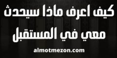 كيف اعرف ماذا سيحدث معي في المستقبل