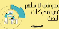 مدونتي لا تظهر في محركات البحث | 12 خطوة مهمه