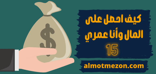 كيف احصل على المال وأنا عمري 15,