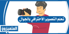 تعلم التصوير الاحترافي بالجوال بإتباع خطوات بسيطة