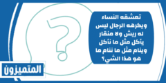 إجابة: تعشقه النساء ويكرهه الرجال ليس له ريش ولا منقار يأكل مثل ما نأكل وينام مثل ما ننام ما هو هذا الشي؟
