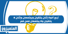 أربع أخوة إثنان يلتقيان ويجتمعان وإثنان لا يلتقيان ولا يجتمعان فمن هم