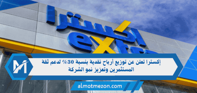إكسترا تعلن عن توزيع أرباح نقدية بنسبة 30% لدعم ثقة المستثمرين وتعزيز نمو الشركة
