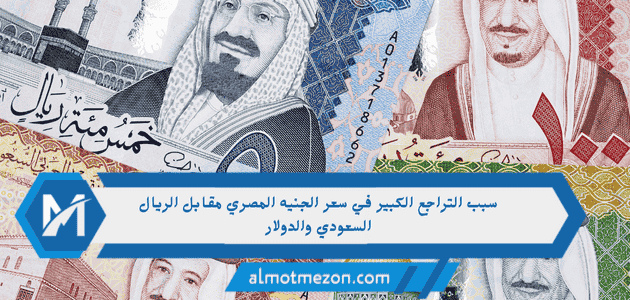 سبب التراجع الكبير في سعر الجنيه المصري مقابل الريال السعودي والدولار